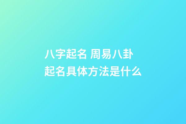 八字起名 周易八卦起名具体方法是什么